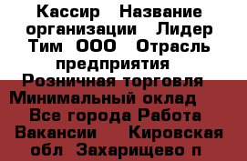 Кассир › Название организации ­ Лидер Тим, ООО › Отрасль предприятия ­ Розничная торговля › Минимальный оклад ­ 1 - Все города Работа » Вакансии   . Кировская обл.,Захарищево п.